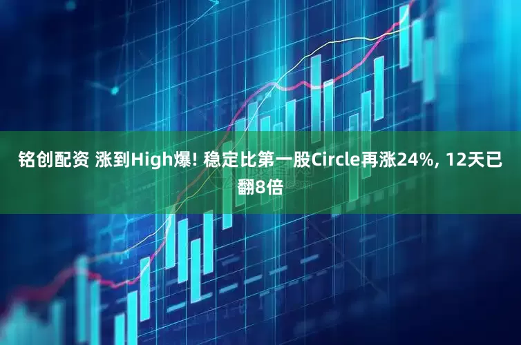 铭创配资 涨到High爆! 稳定比第一股Circle再涨24%, 12天已翻8倍