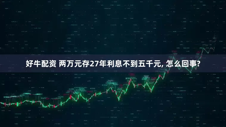 好牛配资 两万元存27年利息不到五千元, 怎么回事?