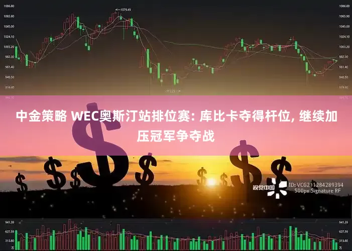 中金策略 WEC奥斯汀站排位赛: 库比卡夺得杆位, 继续加压冠军争夺战