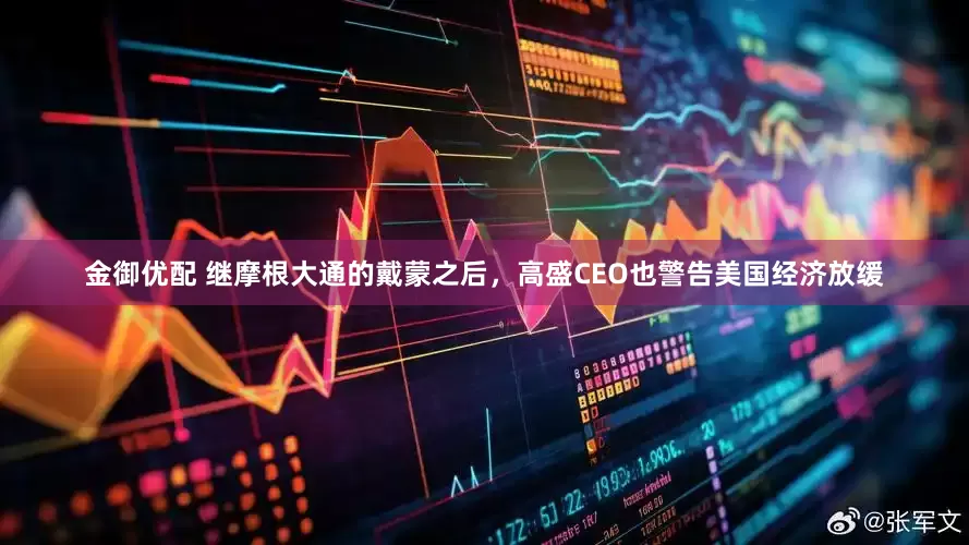 金御优配 继摩根大通的戴蒙之后，高盛CEO也警告美国经济放缓
